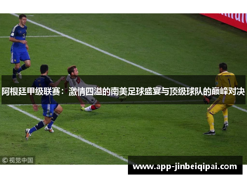 阿根廷甲级联赛：激情四溢的南美足球盛宴与顶级球队的巅峰对决